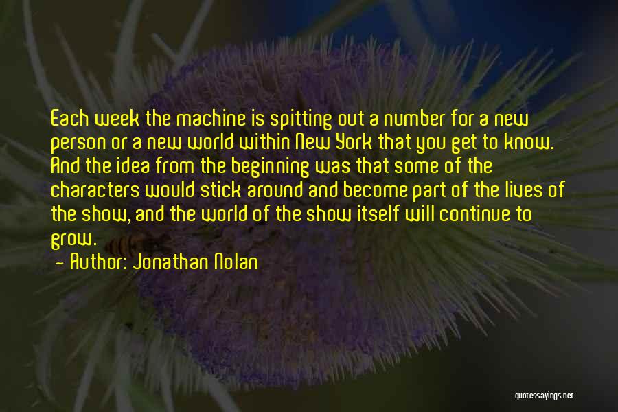 Jonathan Nolan Quotes: Each Week The Machine Is Spitting Out A Number For A New Person Or A New World Within New York