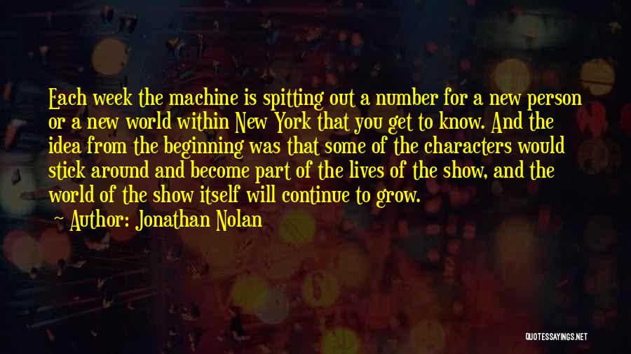 Jonathan Nolan Quotes: Each Week The Machine Is Spitting Out A Number For A New Person Or A New World Within New York