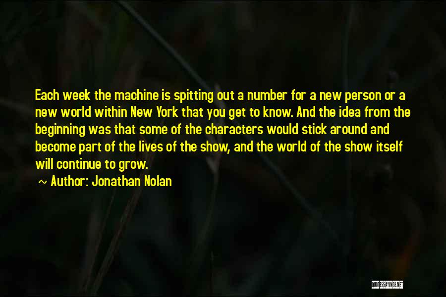 Jonathan Nolan Quotes: Each Week The Machine Is Spitting Out A Number For A New Person Or A New World Within New York
