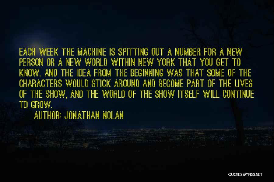 Jonathan Nolan Quotes: Each Week The Machine Is Spitting Out A Number For A New Person Or A New World Within New York