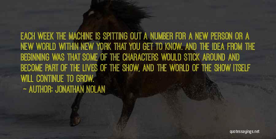 Jonathan Nolan Quotes: Each Week The Machine Is Spitting Out A Number For A New Person Or A New World Within New York