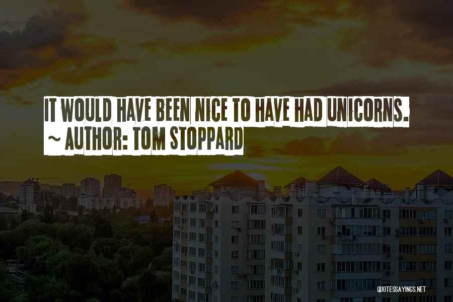 Tom Stoppard Quotes: It Would Have Been Nice To Have Had Unicorns.