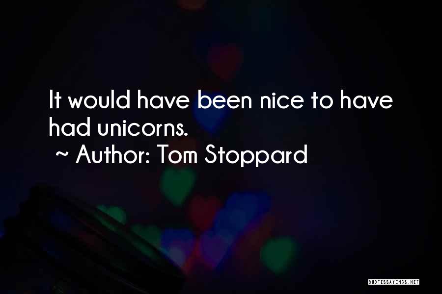 Tom Stoppard Quotes: It Would Have Been Nice To Have Had Unicorns.