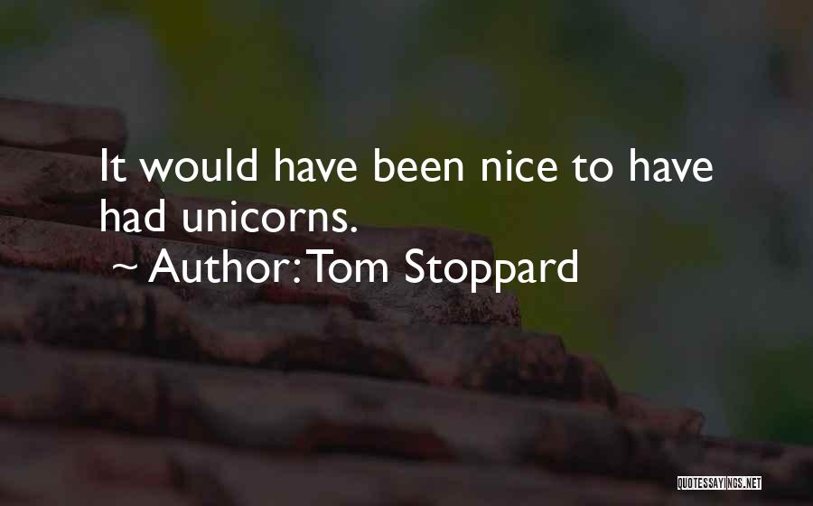 Tom Stoppard Quotes: It Would Have Been Nice To Have Had Unicorns.