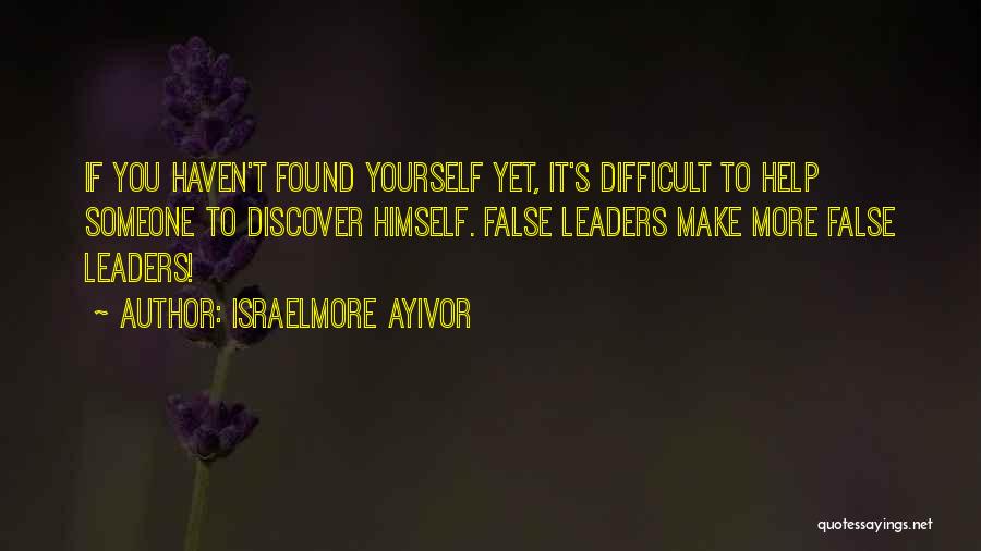 Israelmore Ayivor Quotes: If You Haven't Found Yourself Yet, It's Difficult To Help Someone To Discover Himself. False Leaders Make More False Leaders!