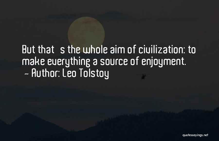 Leo Tolstoy Quotes: But That's The Whole Aim Of Civilization: To Make Everything A Source Of Enjoyment.