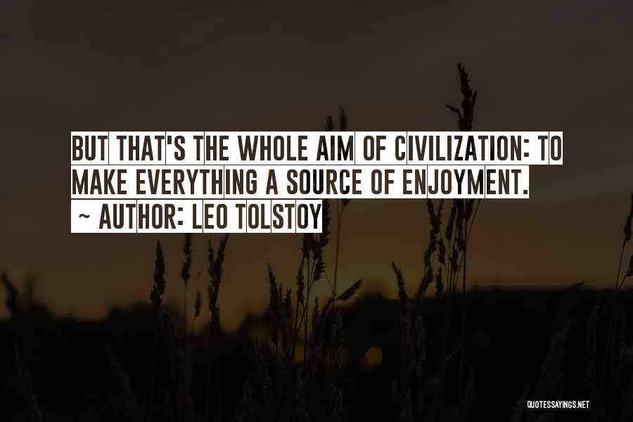 Leo Tolstoy Quotes: But That's The Whole Aim Of Civilization: To Make Everything A Source Of Enjoyment.