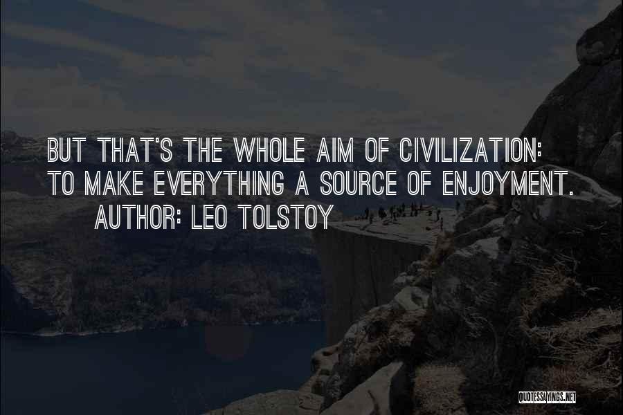 Leo Tolstoy Quotes: But That's The Whole Aim Of Civilization: To Make Everything A Source Of Enjoyment.