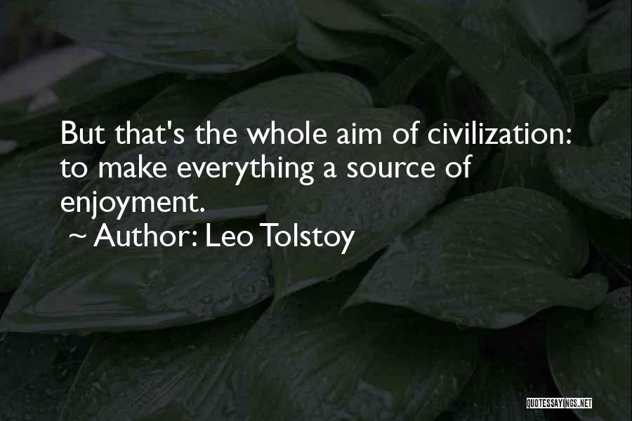 Leo Tolstoy Quotes: But That's The Whole Aim Of Civilization: To Make Everything A Source Of Enjoyment.