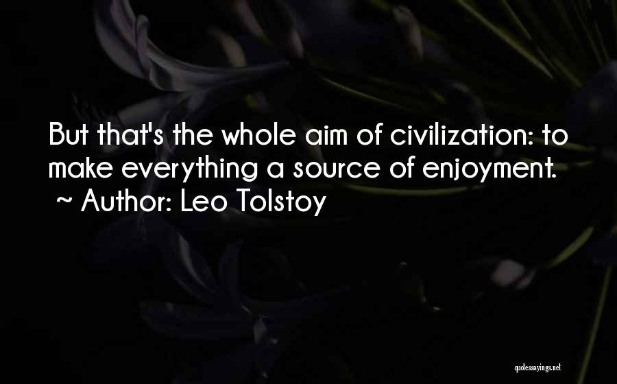 Leo Tolstoy Quotes: But That's The Whole Aim Of Civilization: To Make Everything A Source Of Enjoyment.