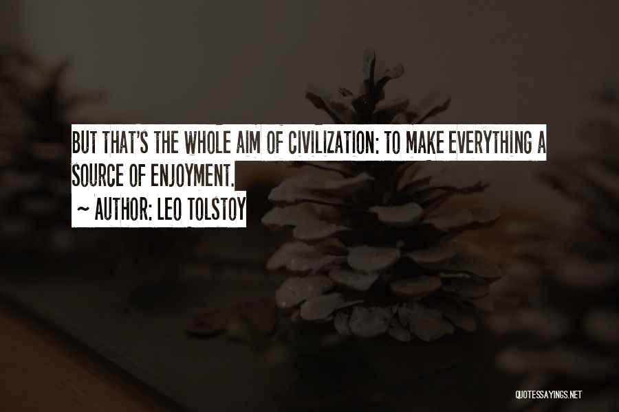 Leo Tolstoy Quotes: But That's The Whole Aim Of Civilization: To Make Everything A Source Of Enjoyment.