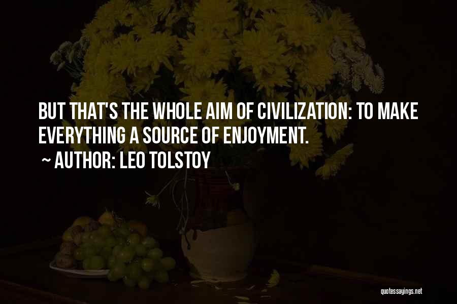 Leo Tolstoy Quotes: But That's The Whole Aim Of Civilization: To Make Everything A Source Of Enjoyment.