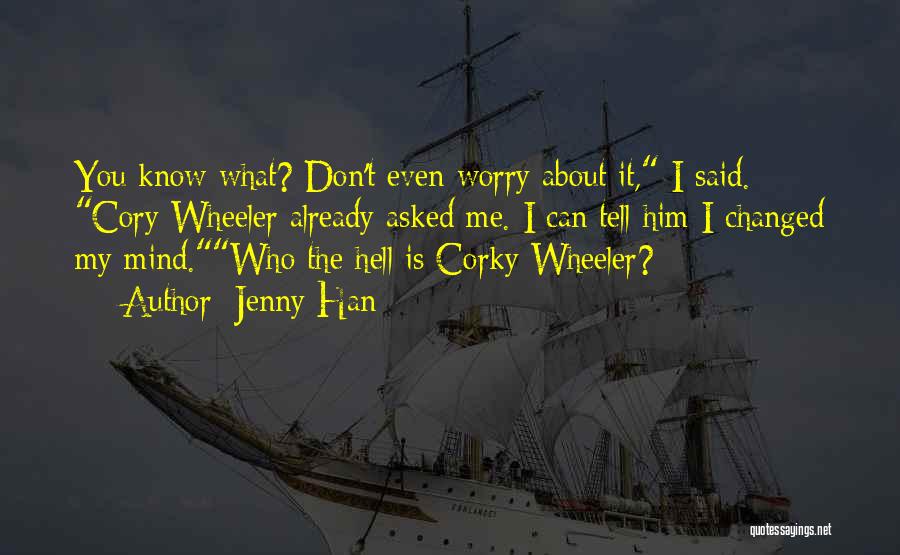 Jenny Han Quotes: You Know What? Don't Even Worry About It, I Said. Cory Wheeler Already Asked Me. I Can Tell Him I