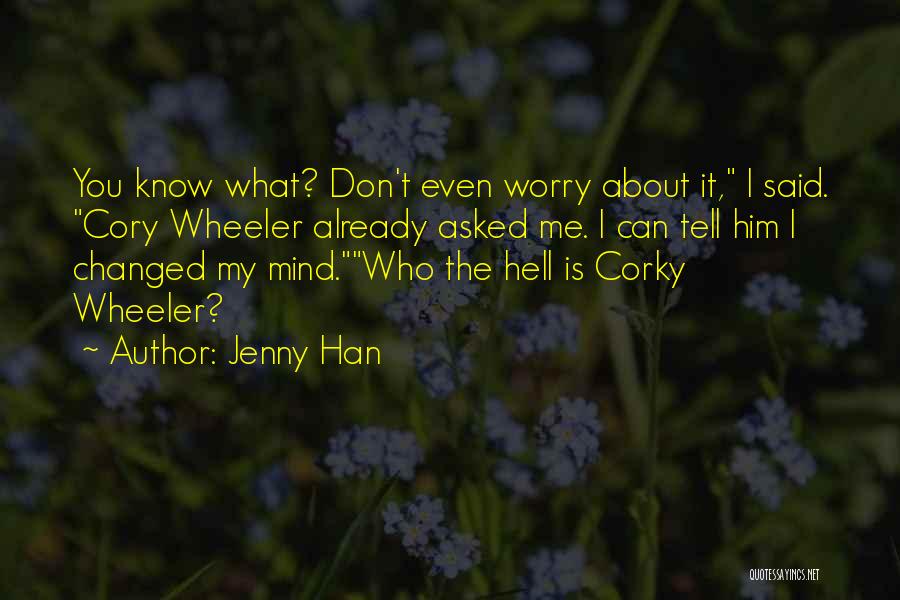 Jenny Han Quotes: You Know What? Don't Even Worry About It, I Said. Cory Wheeler Already Asked Me. I Can Tell Him I