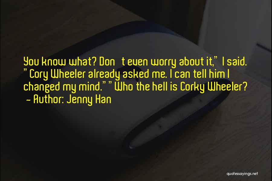Jenny Han Quotes: You Know What? Don't Even Worry About It, I Said. Cory Wheeler Already Asked Me. I Can Tell Him I