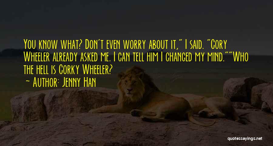 Jenny Han Quotes: You Know What? Don't Even Worry About It, I Said. Cory Wheeler Already Asked Me. I Can Tell Him I