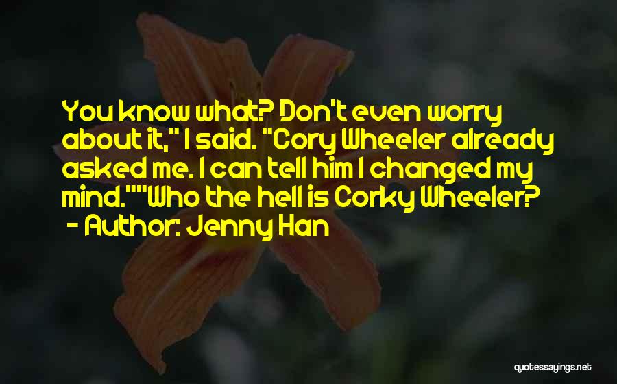 Jenny Han Quotes: You Know What? Don't Even Worry About It, I Said. Cory Wheeler Already Asked Me. I Can Tell Him I