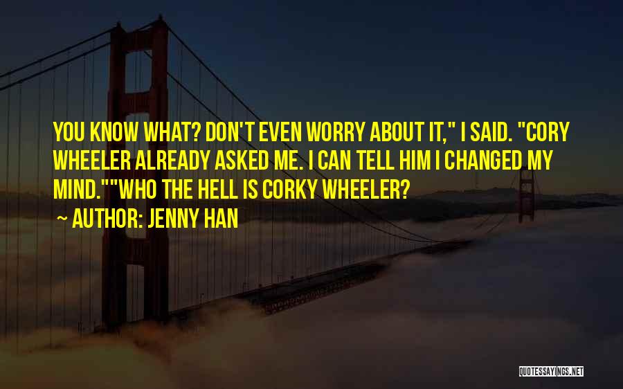 Jenny Han Quotes: You Know What? Don't Even Worry About It, I Said. Cory Wheeler Already Asked Me. I Can Tell Him I