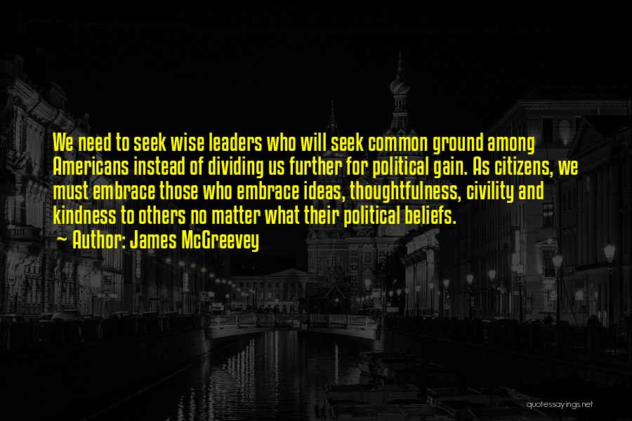 James McGreevey Quotes: We Need To Seek Wise Leaders Who Will Seek Common Ground Among Americans Instead Of Dividing Us Further For Political