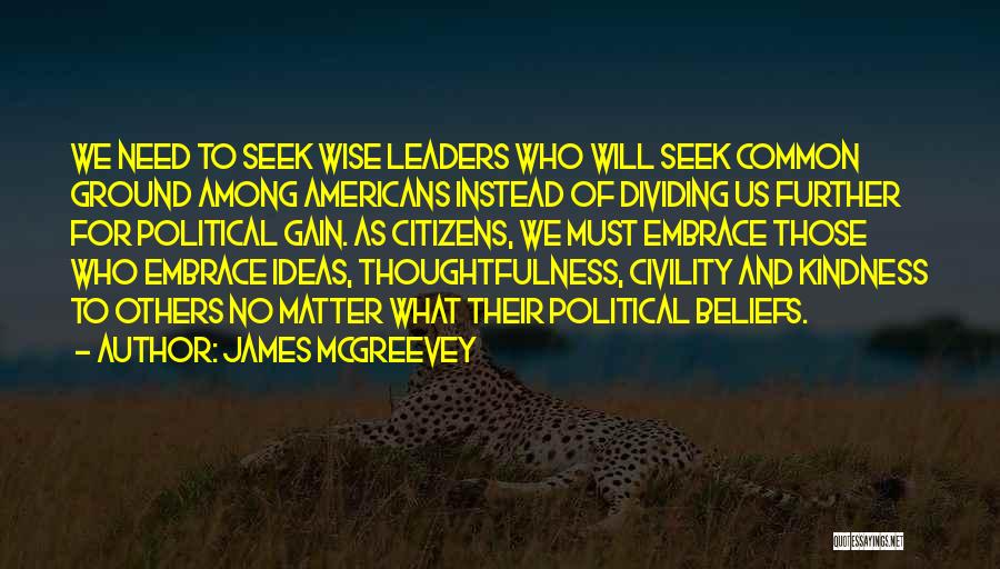 James McGreevey Quotes: We Need To Seek Wise Leaders Who Will Seek Common Ground Among Americans Instead Of Dividing Us Further For Political