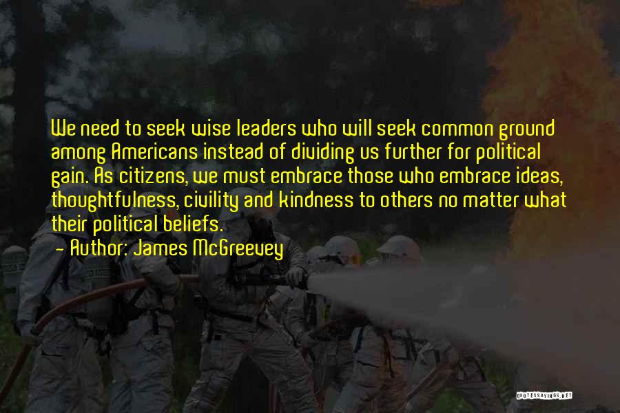 James McGreevey Quotes: We Need To Seek Wise Leaders Who Will Seek Common Ground Among Americans Instead Of Dividing Us Further For Political