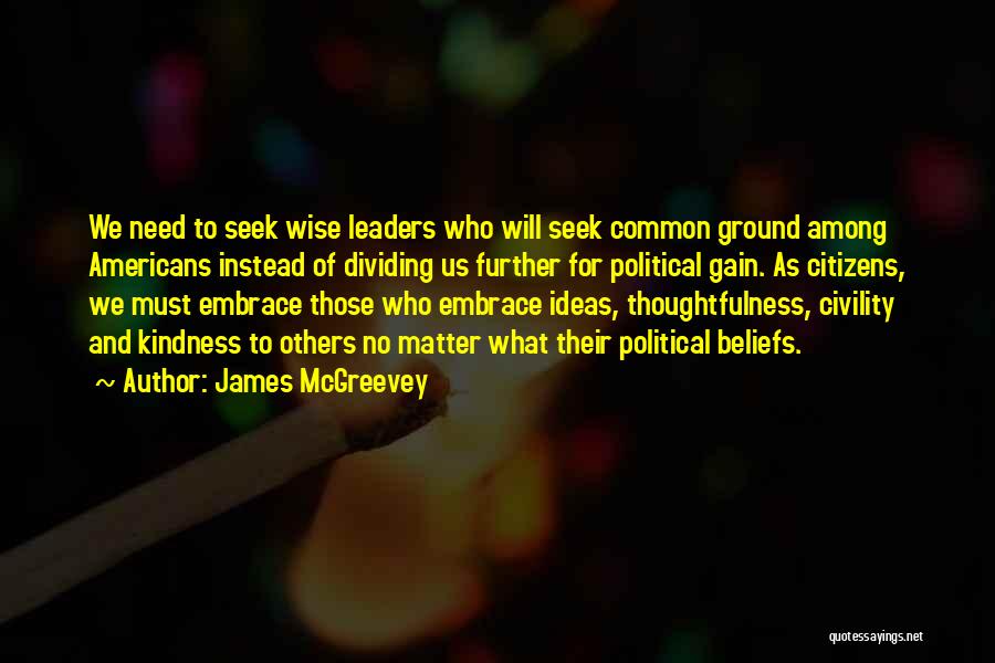 James McGreevey Quotes: We Need To Seek Wise Leaders Who Will Seek Common Ground Among Americans Instead Of Dividing Us Further For Political