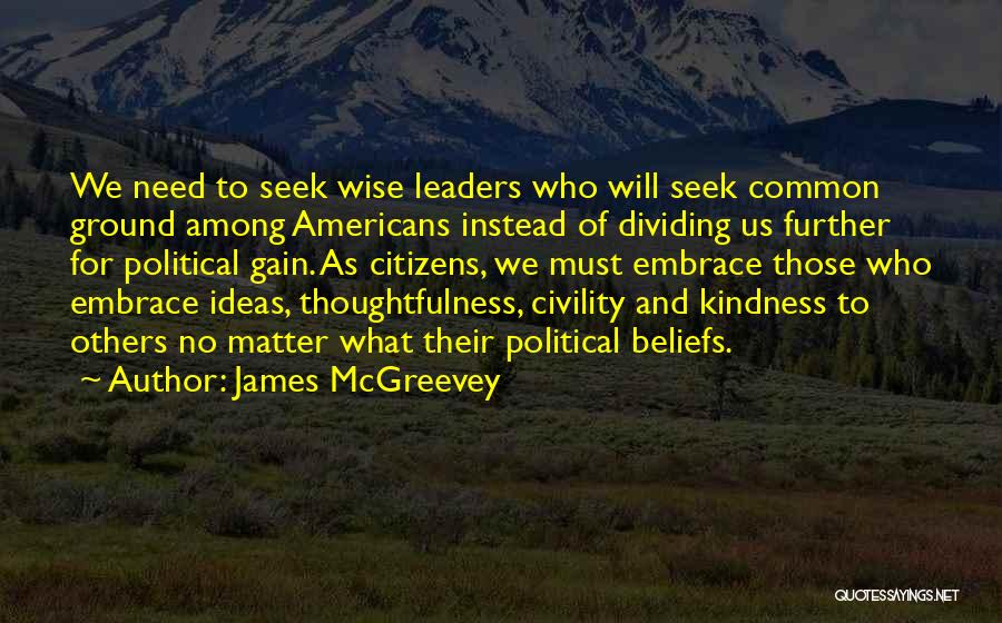 James McGreevey Quotes: We Need To Seek Wise Leaders Who Will Seek Common Ground Among Americans Instead Of Dividing Us Further For Political