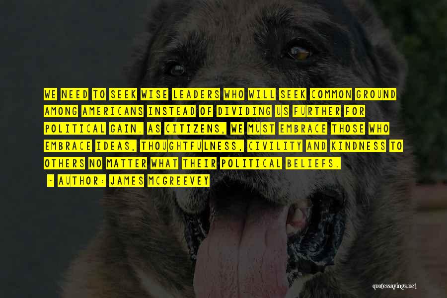 James McGreevey Quotes: We Need To Seek Wise Leaders Who Will Seek Common Ground Among Americans Instead Of Dividing Us Further For Political