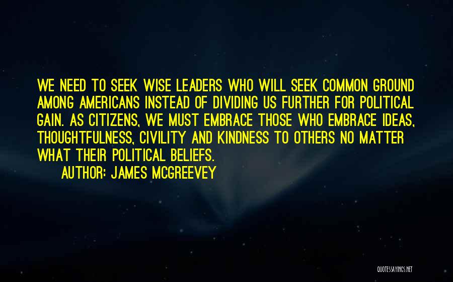 James McGreevey Quotes: We Need To Seek Wise Leaders Who Will Seek Common Ground Among Americans Instead Of Dividing Us Further For Political