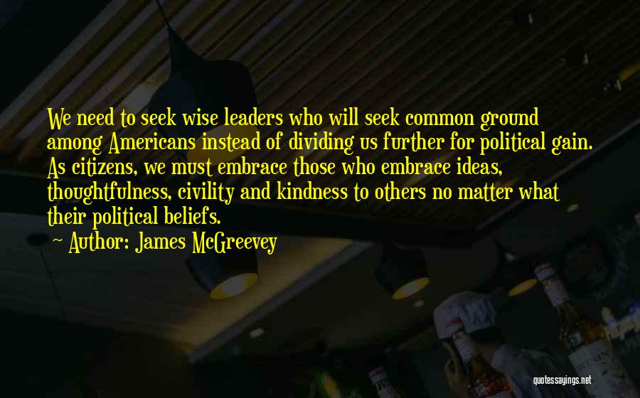 James McGreevey Quotes: We Need To Seek Wise Leaders Who Will Seek Common Ground Among Americans Instead Of Dividing Us Further For Political