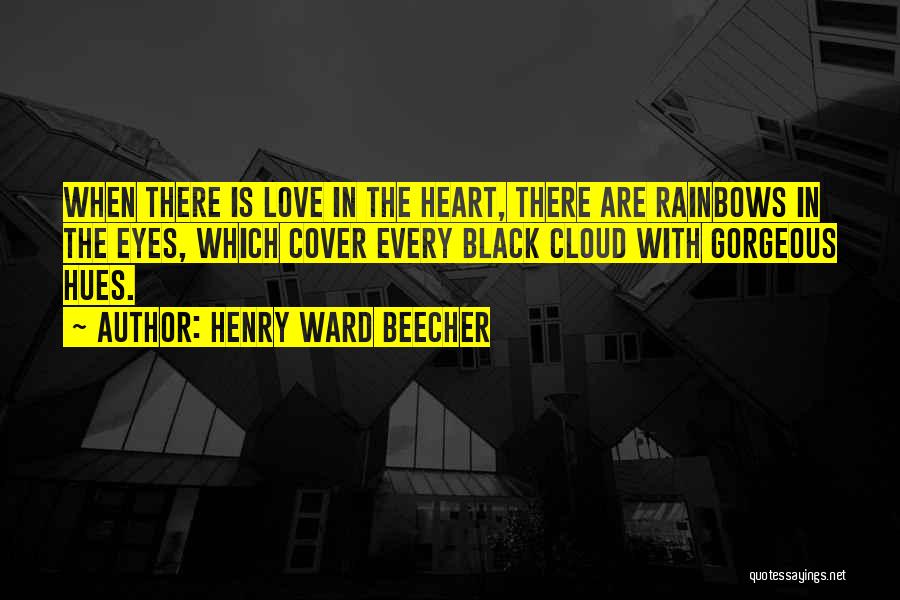 Henry Ward Beecher Quotes: When There Is Love In The Heart, There Are Rainbows In The Eyes, Which Cover Every Black Cloud With Gorgeous