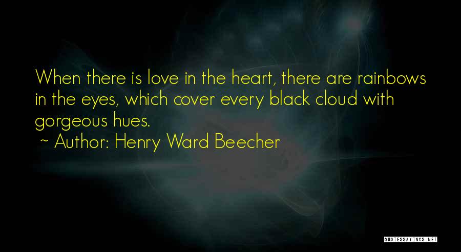 Henry Ward Beecher Quotes: When There Is Love In The Heart, There Are Rainbows In The Eyes, Which Cover Every Black Cloud With Gorgeous