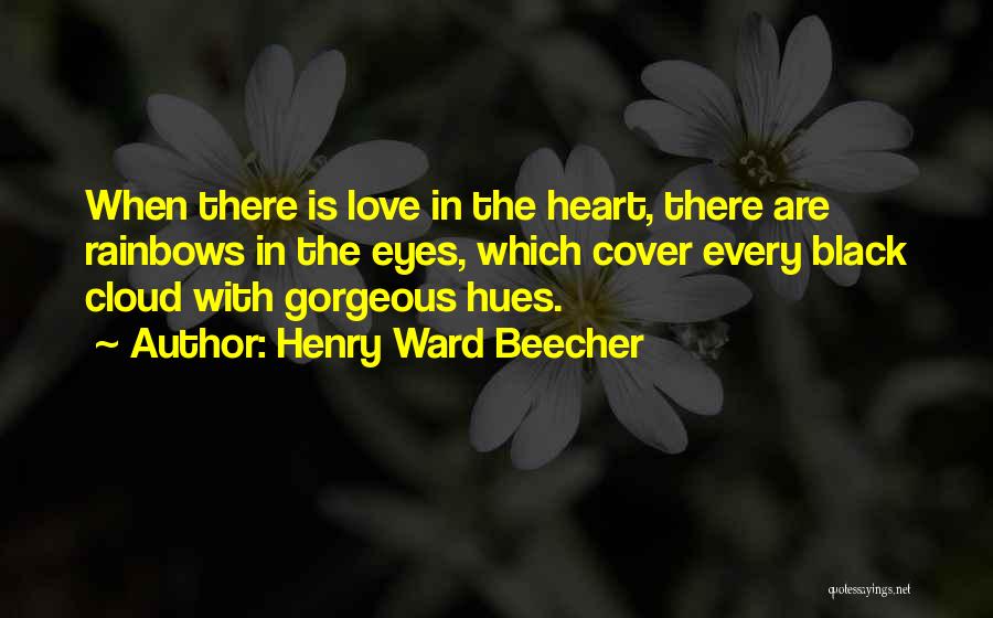 Henry Ward Beecher Quotes: When There Is Love In The Heart, There Are Rainbows In The Eyes, Which Cover Every Black Cloud With Gorgeous