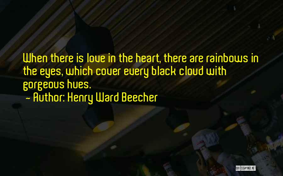 Henry Ward Beecher Quotes: When There Is Love In The Heart, There Are Rainbows In The Eyes, Which Cover Every Black Cloud With Gorgeous