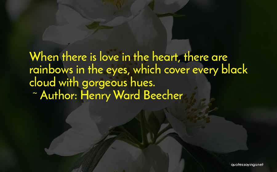 Henry Ward Beecher Quotes: When There Is Love In The Heart, There Are Rainbows In The Eyes, Which Cover Every Black Cloud With Gorgeous