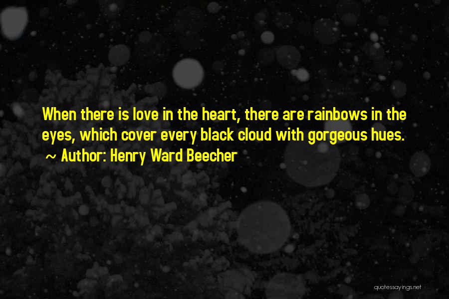 Henry Ward Beecher Quotes: When There Is Love In The Heart, There Are Rainbows In The Eyes, Which Cover Every Black Cloud With Gorgeous