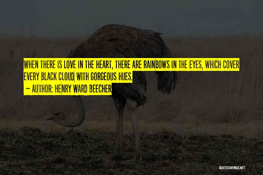 Henry Ward Beecher Quotes: When There Is Love In The Heart, There Are Rainbows In The Eyes, Which Cover Every Black Cloud With Gorgeous