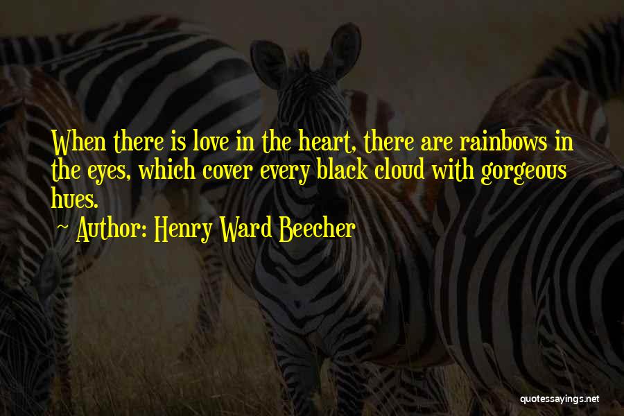 Henry Ward Beecher Quotes: When There Is Love In The Heart, There Are Rainbows In The Eyes, Which Cover Every Black Cloud With Gorgeous