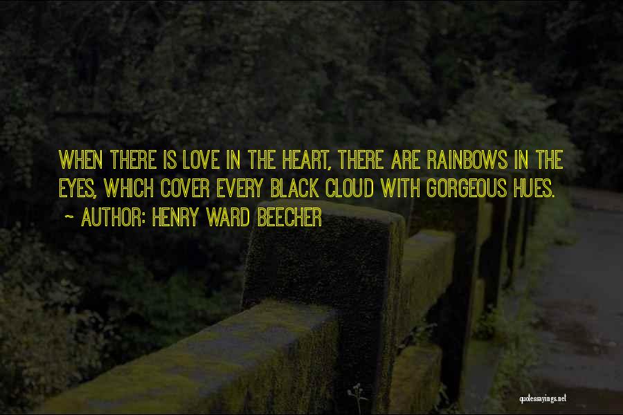 Henry Ward Beecher Quotes: When There Is Love In The Heart, There Are Rainbows In The Eyes, Which Cover Every Black Cloud With Gorgeous