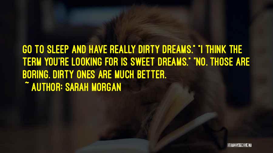 Sarah Morgan Quotes: Go To Sleep And Have Really Dirty Dreams. I Think The Term You're Looking For Is Sweet Dreams. No. Those