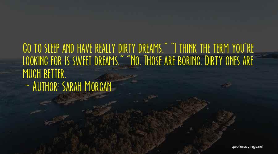 Sarah Morgan Quotes: Go To Sleep And Have Really Dirty Dreams. I Think The Term You're Looking For Is Sweet Dreams. No. Those