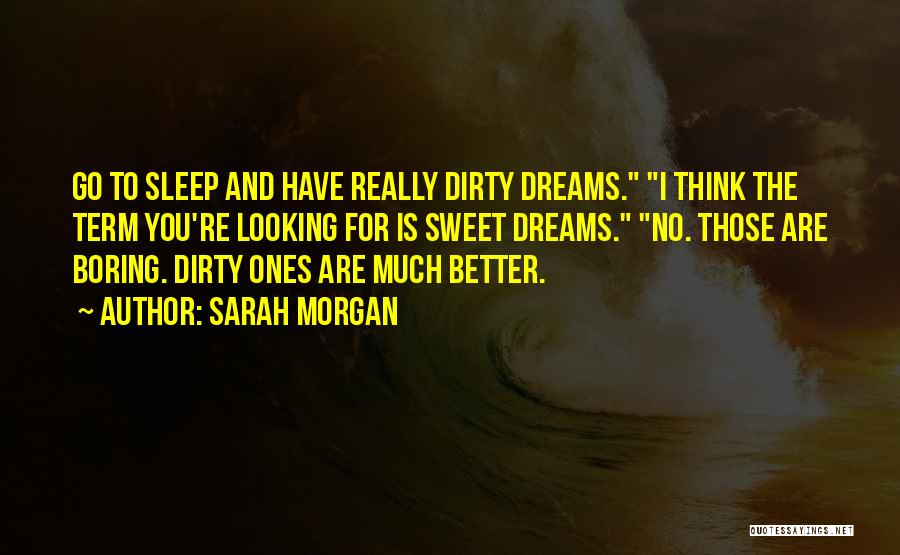 Sarah Morgan Quotes: Go To Sleep And Have Really Dirty Dreams. I Think The Term You're Looking For Is Sweet Dreams. No. Those