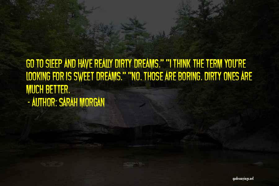 Sarah Morgan Quotes: Go To Sleep And Have Really Dirty Dreams. I Think The Term You're Looking For Is Sweet Dreams. No. Those