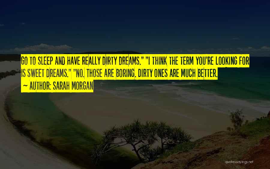 Sarah Morgan Quotes: Go To Sleep And Have Really Dirty Dreams. I Think The Term You're Looking For Is Sweet Dreams. No. Those