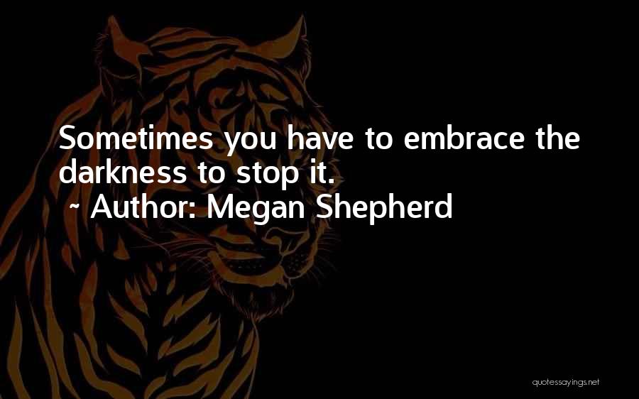 Megan Shepherd Quotes: Sometimes You Have To Embrace The Darkness To Stop It.