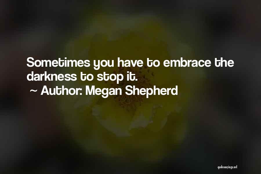 Megan Shepherd Quotes: Sometimes You Have To Embrace The Darkness To Stop It.