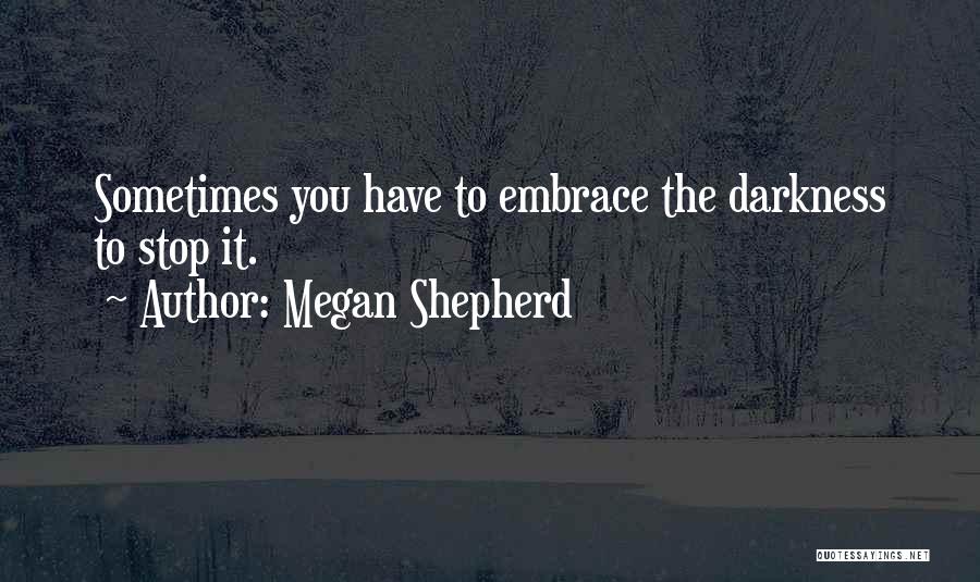 Megan Shepherd Quotes: Sometimes You Have To Embrace The Darkness To Stop It.