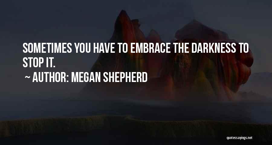 Megan Shepherd Quotes: Sometimes You Have To Embrace The Darkness To Stop It.