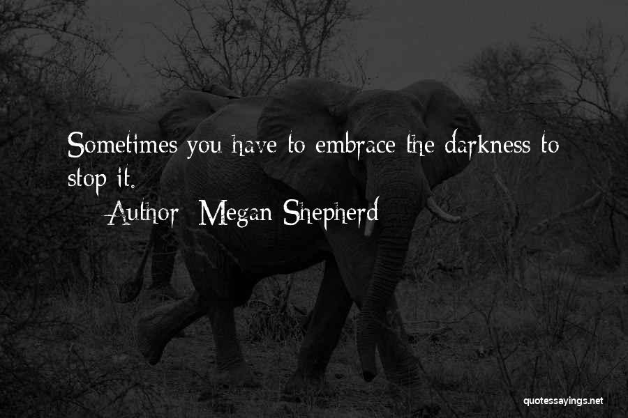 Megan Shepherd Quotes: Sometimes You Have To Embrace The Darkness To Stop It.