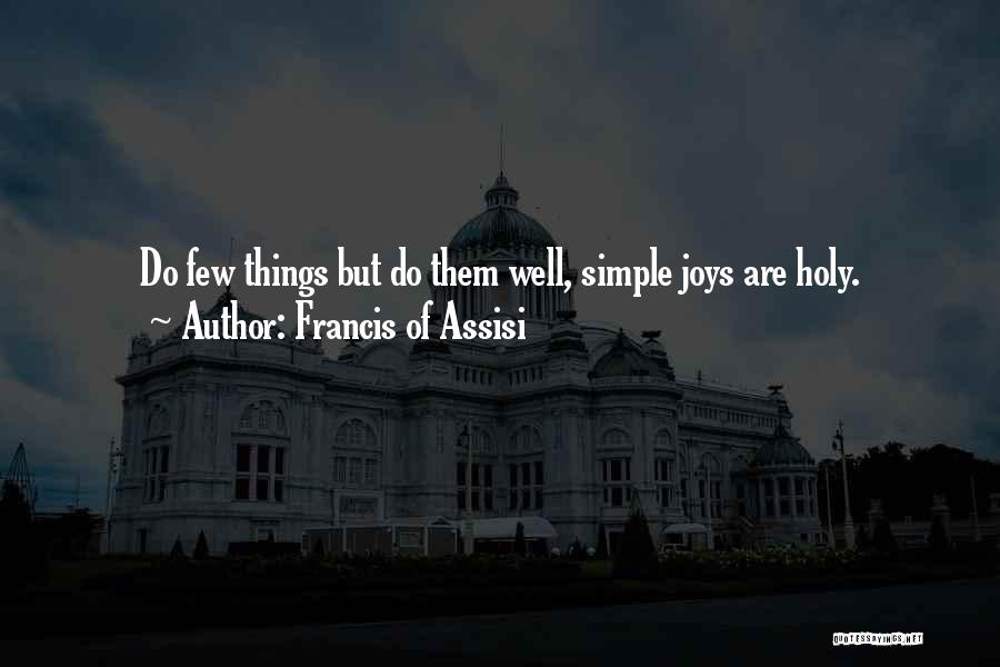 Francis Of Assisi Quotes: Do Few Things But Do Them Well, Simple Joys Are Holy.